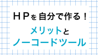 ホームページを自分で作るメリットとノーコードツールの比較！